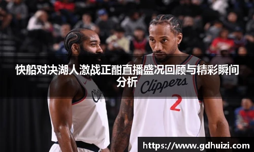 快船对决湖人激战正酣直播盛况回顾与精彩瞬间分析