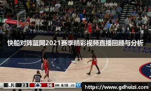 快船对阵篮网2021赛季精彩视频直播回顾与分析