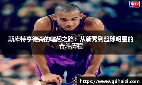 斯库特亨德森的崛起之路：从新秀到篮球明星的奋斗历程