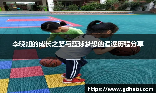 李晓旭的成长之路与篮球梦想的追逐历程分享