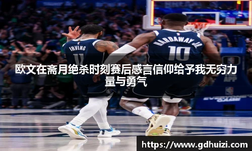 欧文在斋月绝杀时刻赛后感言信仰给予我无穷力量与勇气