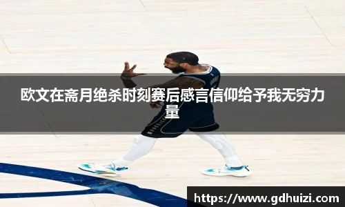 欧文在斋月绝杀时刻赛后感言信仰给予我无穷力量
