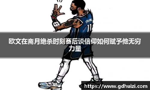 欧文在斋月绝杀时刻赛后谈信仰如何赋予他无穷力量