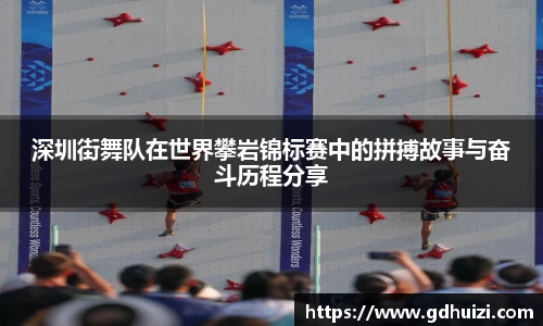 深圳街舞队在世界攀岩锦标赛中的拼搏故事与奋斗历程分享
