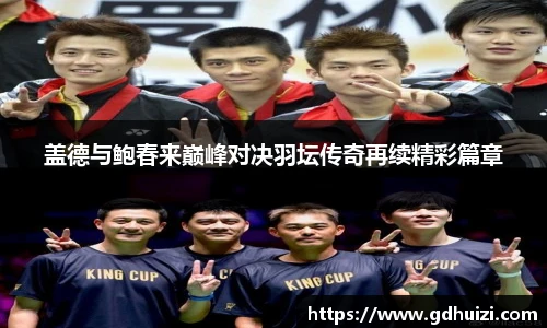 盖德与鲍春来巅峰对决羽坛传奇再续精彩篇章
