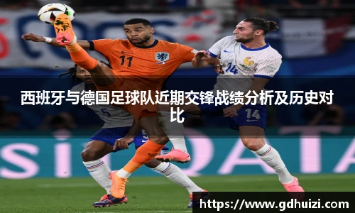 西班牙与德国足球队近期交锋战绩分析及历史对比