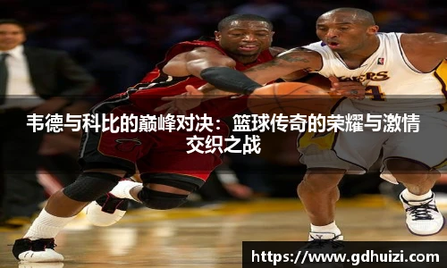 韦德与科比的巅峰对决：篮球传奇的荣耀与激情交织之战