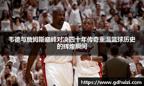 韦德与詹姆斯巅峰对决四十年传奇重温篮球历史的辉煌瞬间
