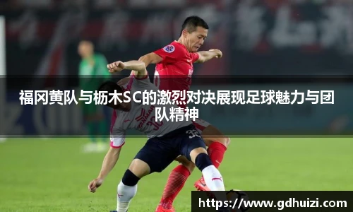 福冈黄队与枥木SC的激烈对决展现足球魅力与团队精神
