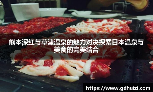 熊本深红与草津温泉的魅力对决探索日本温泉与美食的完美结合