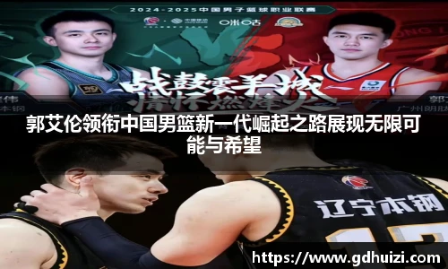 郭艾伦领衔中国男篮新一代崛起之路展现无限可能与希望