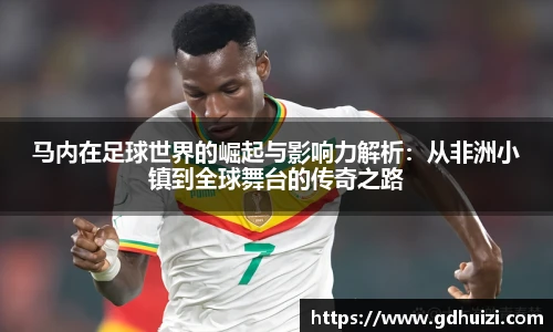 马内在足球世界的崛起与影响力解析：从非洲小镇到全球舞台的传奇之路