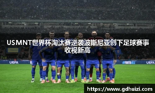 USMNT世界杯淘汰赛逆袭波斯尼亚创下足球赛事收视新高