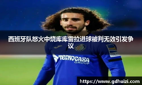 西班牙队怒火中烧库库雷拉进球被判无效引发争议