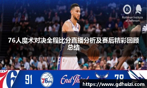 76人魔术对决全程比分直播分析及赛后精彩回顾总结