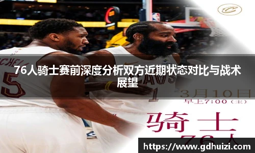 76人骑士赛前深度分析双方近期状态对比与战术展望