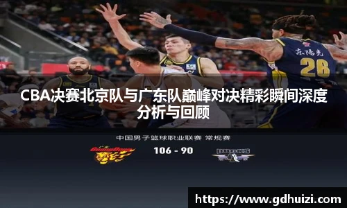 CBA决赛北京队与广东队巅峰对决精彩瞬间深度分析与回顾