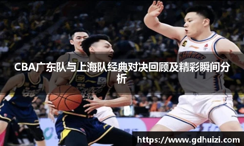 CBA广东队与上海队经典对决回顾及精彩瞬间分析