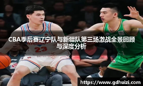 CBA季后赛辽宁队与新疆队第三场激战全景回顾与深度分析