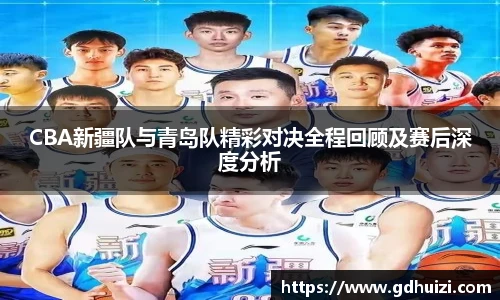 CBA新疆队与青岛队精彩对决全程回顾及赛后深度分析