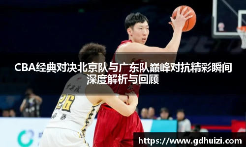 CBA经典对决北京队与广东队巅峰对抗精彩瞬间深度解析与回顾