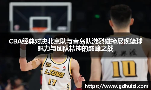 CBA经典对决北京队与青岛队激烈碰撞展现篮球魅力与团队精神的巅峰之战