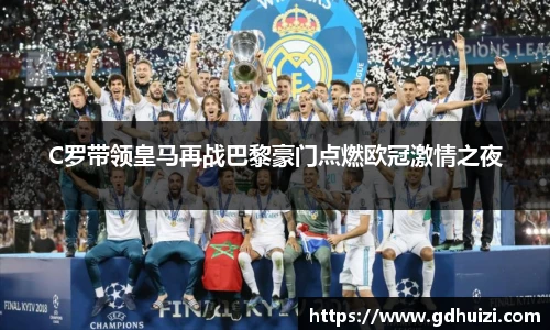 低调看球C罗带领皇马再战巴黎豪门点燃欧冠激情之夜
