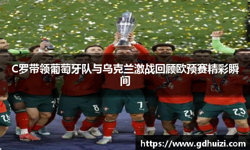 低调看球C罗带领葡萄牙队与乌克兰激战回顾欧预赛精彩瞬间
