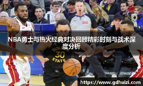NBA勇士与热火经典对决回顾精彩时刻与战术深度分析
