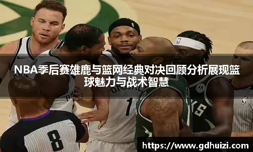 低调看球NBA季后赛雄鹿与篮网经典对决回顾分析展现篮球魅力与战术智慧