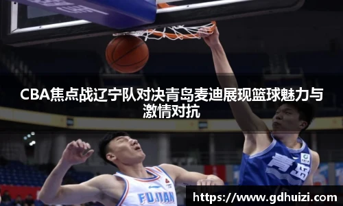 低调看球CBA焦点战辽宁队对决青岛麦迪展现篮球魅力与激情对抗
